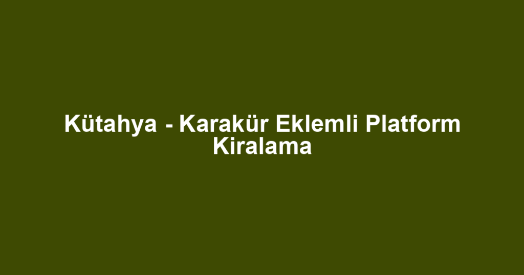 Kütahya - Karakür Eklemli Platform Kiralama