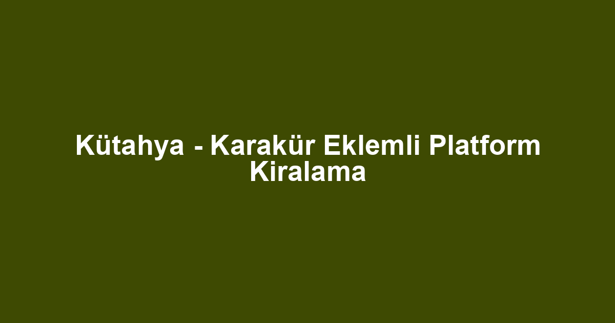 Kütahya - Karakür Eklemli Platform Kiralama