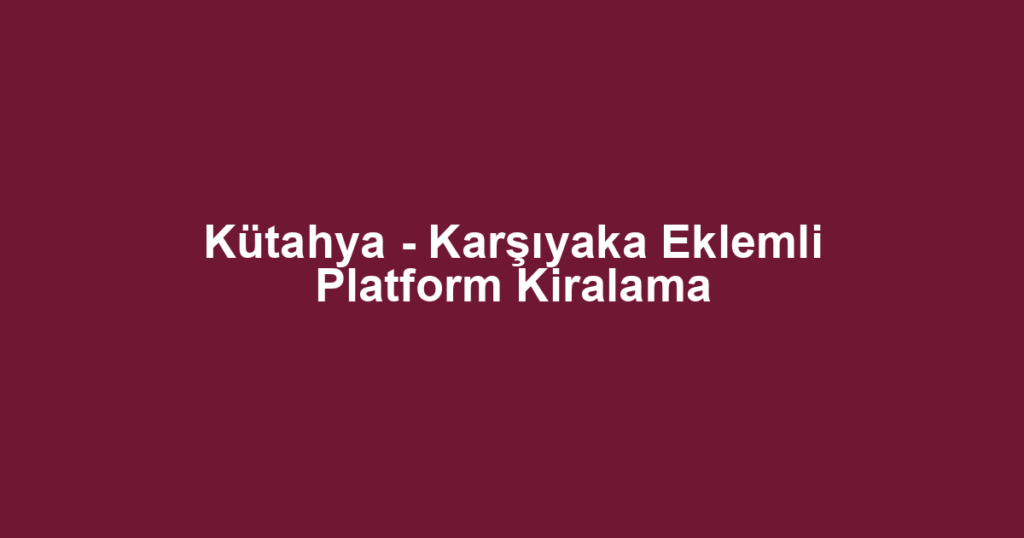Kütahya - Karşıyaka Eklemli Platform Kiralama