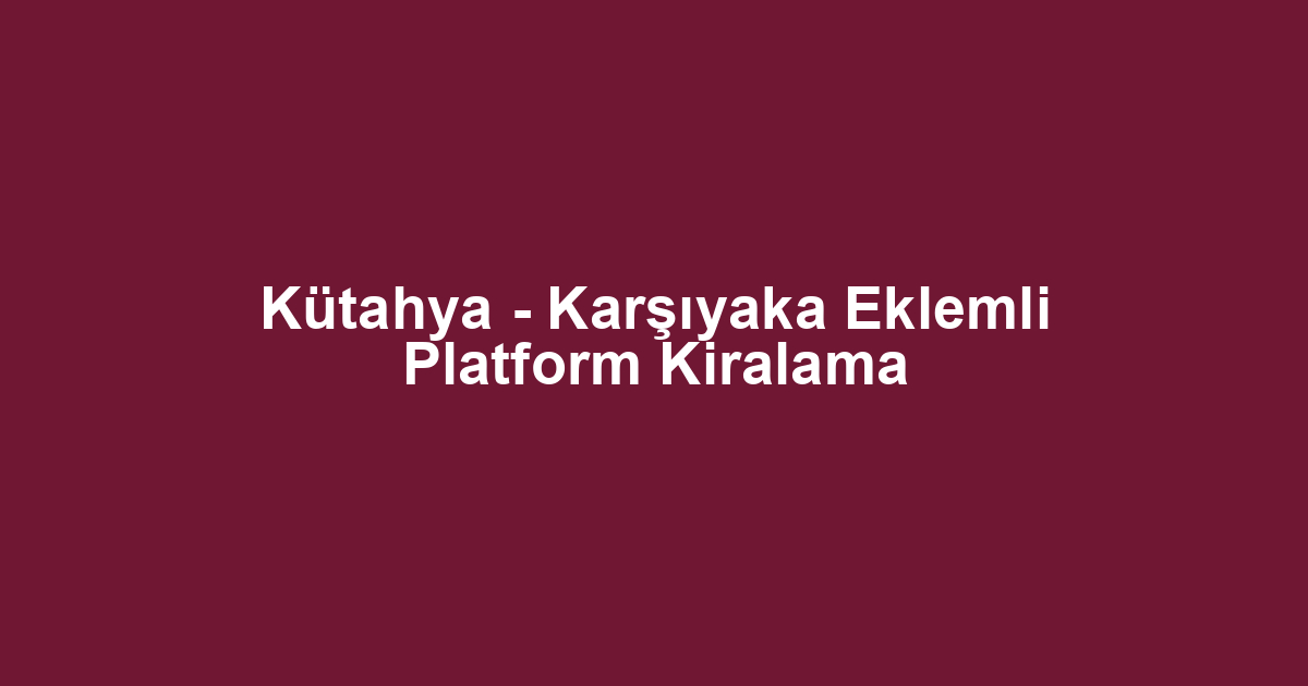 Kütahya - Karşıyaka Eklemli Platform Kiralama