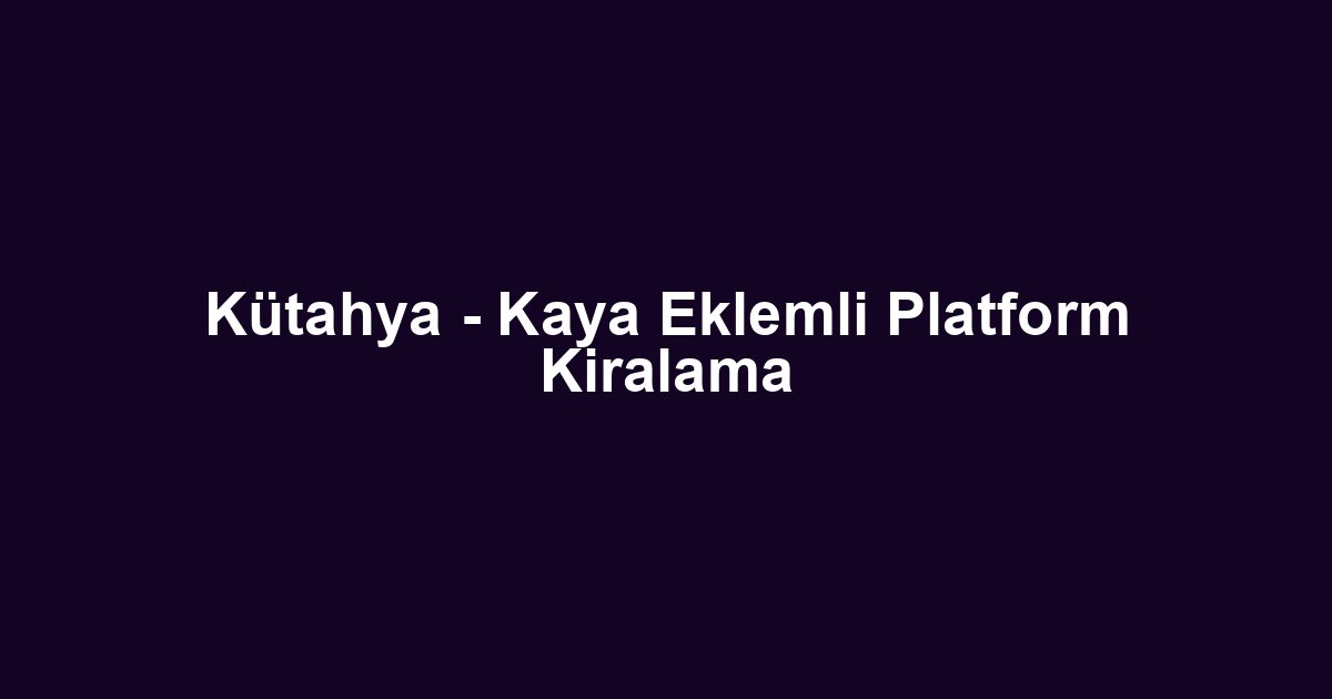 Kütahya - Kaya Eklemli Platform Kiralama