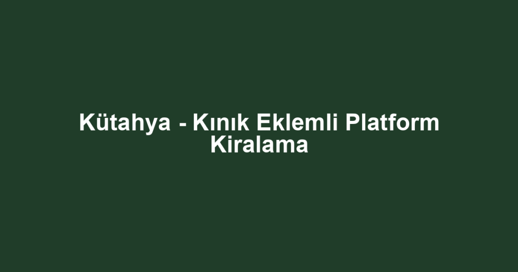 Kütahya - Kınık Eklemli Platform Kiralama