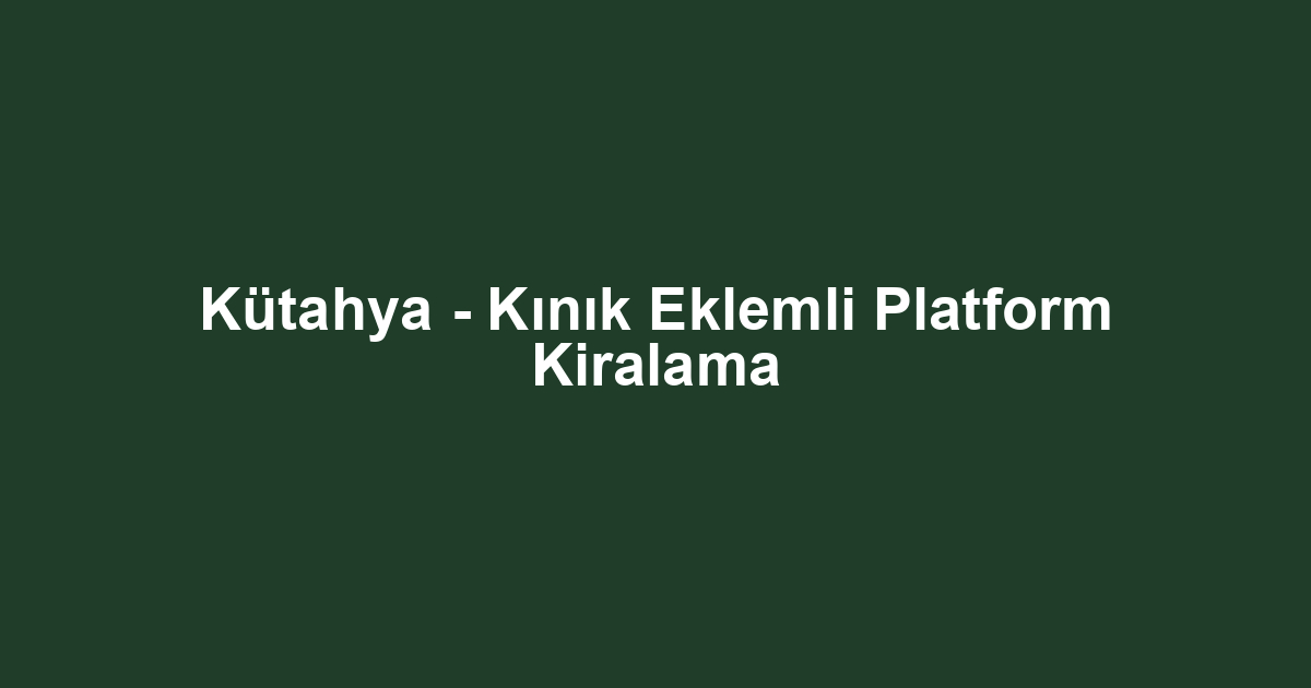 Kütahya - Kınık Eklemli Platform Kiralama