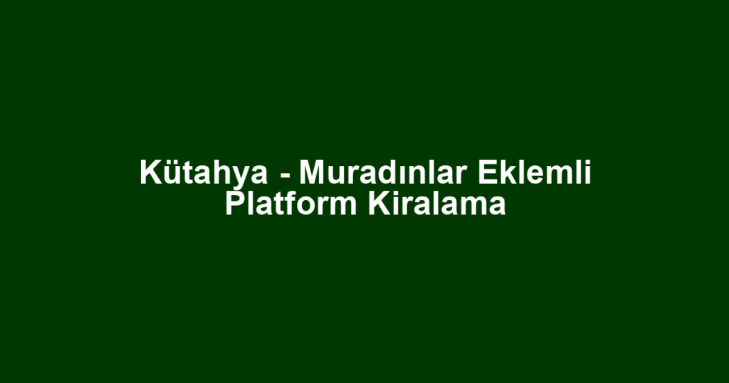 Kütahya - Muradınlar Eklemli Platform Kiralama