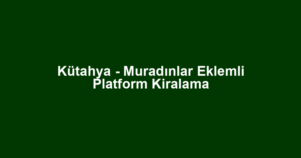 Kütahya - Muradınlar Eklemli Platform Kiralama