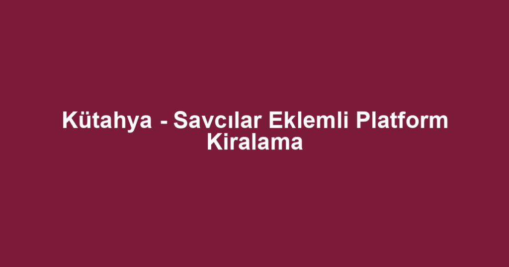 Kütahya - Savcılar Eklemli Platform Kiralama