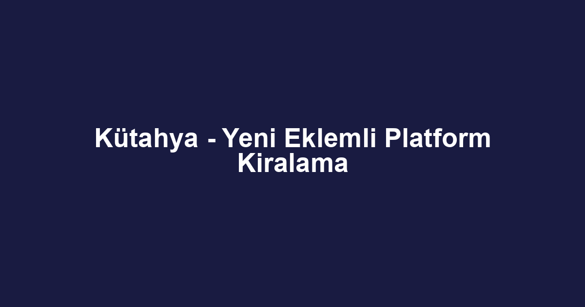 Kütahya - Yeni Eklemli Platform Kiralama