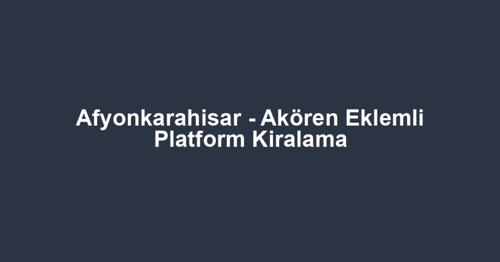 Afyonkarahisar - Akören Eklemli Platform Kiralama