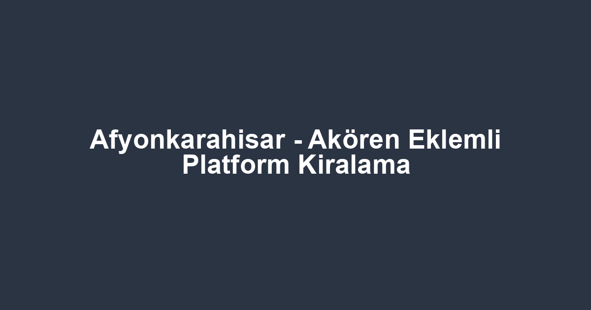 Afyonkarahisar - Akören Eklemli Platform Kiralama