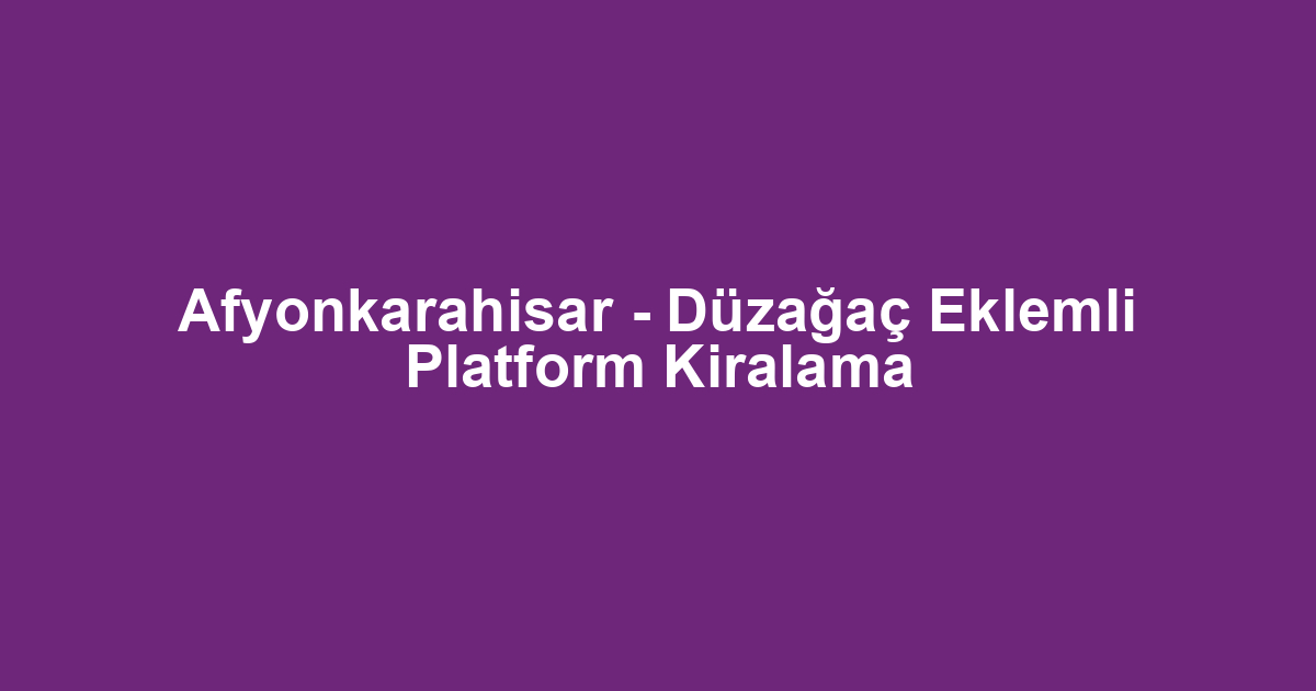 Afyonkarahisar - Düzağaç Eklemli Platform Kiralama