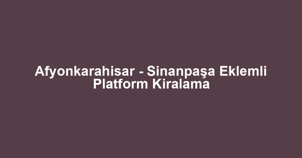 Afyonkarahisar - Sinanpaşa Eklemli Platform Kiralama