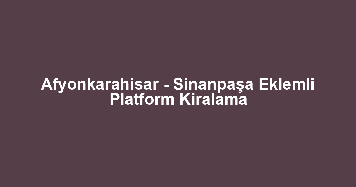 Afyonkarahisar - Sinanpaşa Eklemli Platform Kiralama