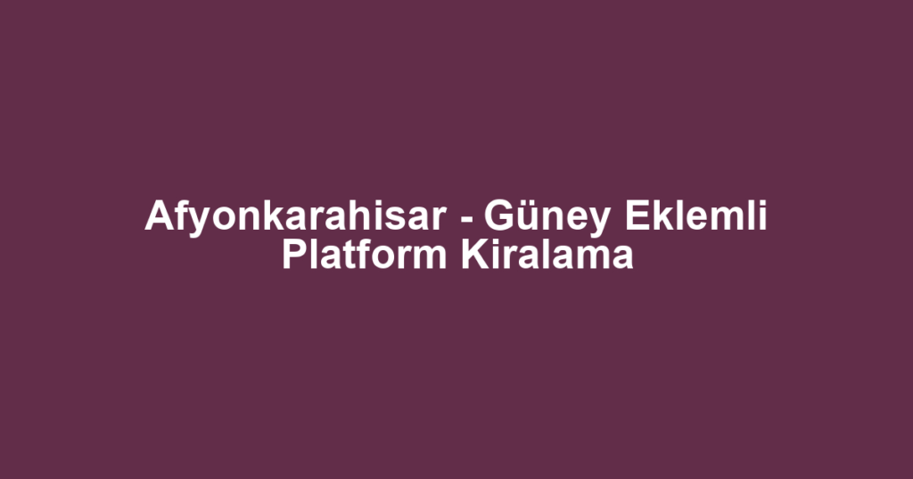 Afyonkarahisar - Güney Eklemli Platform Kiralama