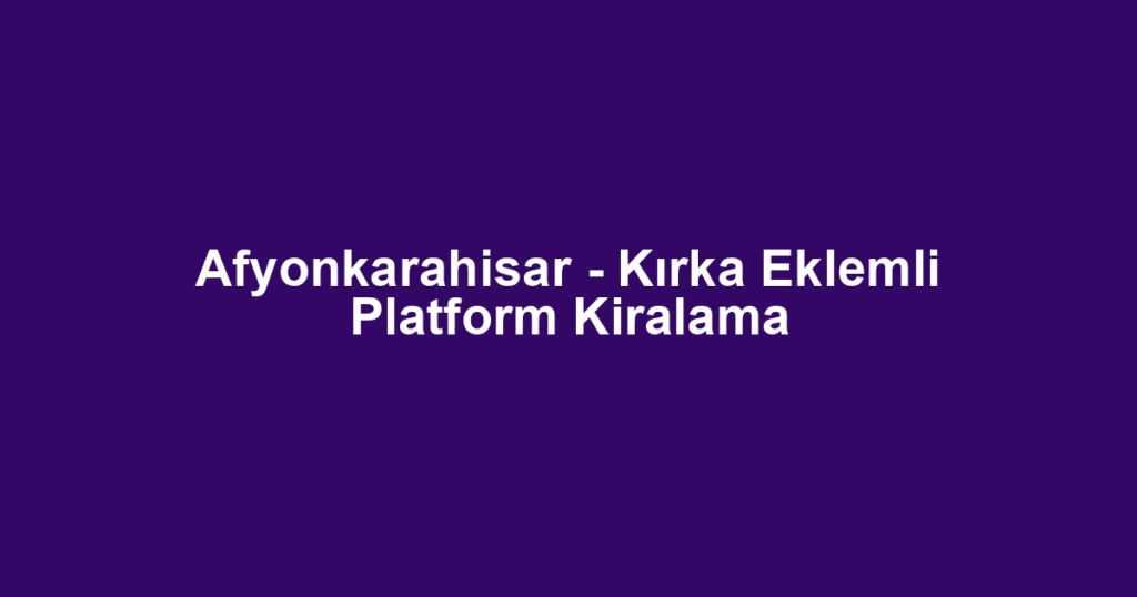 Afyonkarahisar - Kırka Eklemli Platform Kiralama