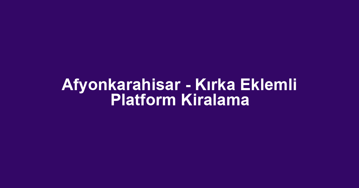Afyonkarahisar - Kırka Eklemli Platform Kiralama