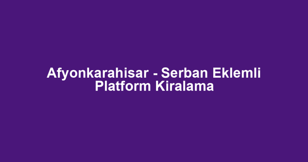 Afyonkarahisar - Serban Eklemli Platform Kiralama