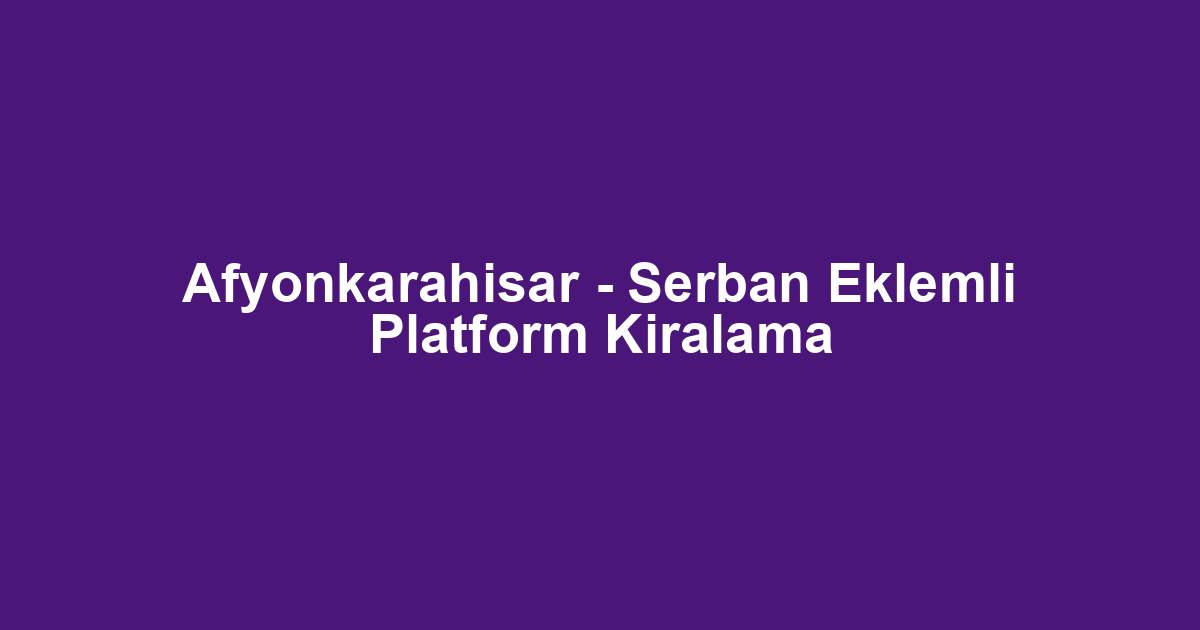 Afyonkarahisar - Serban Eklemli Platform Kiralama