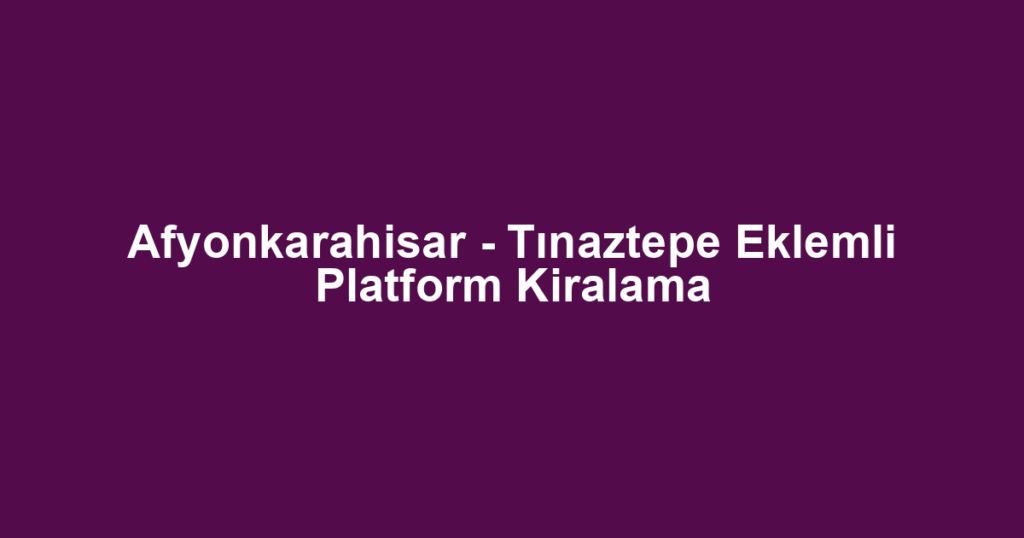 Afyonkarahisar - Tınaztepe Eklemli Platform Kiralama