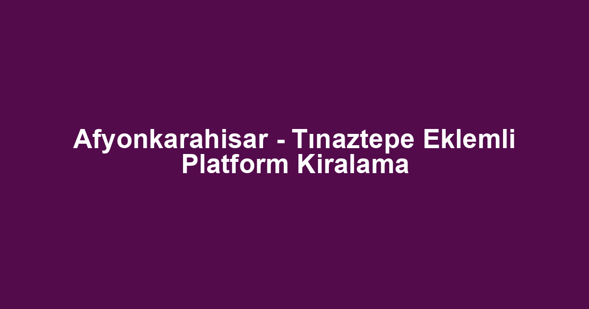 Afyonkarahisar - Tınaztepe Eklemli Platform Kiralama