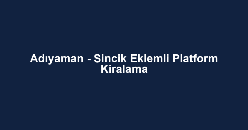 Adıyaman - Sincik Eklemli Platform Kiralama