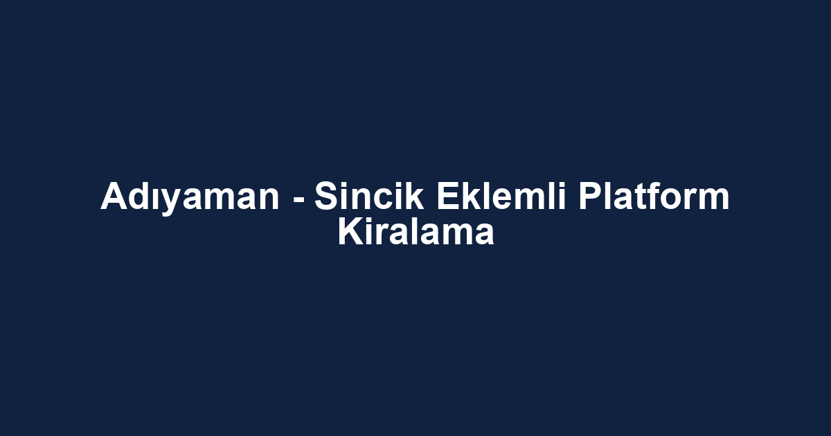 Adıyaman - Sincik Eklemli Platform Kiralama