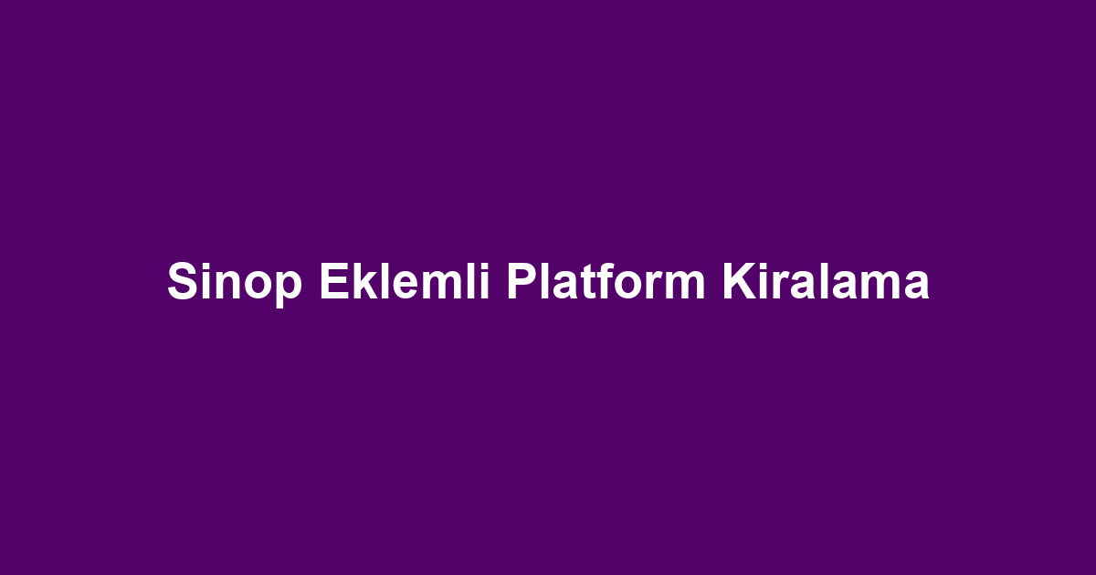 Sinop Eklemli Platform Kiralama