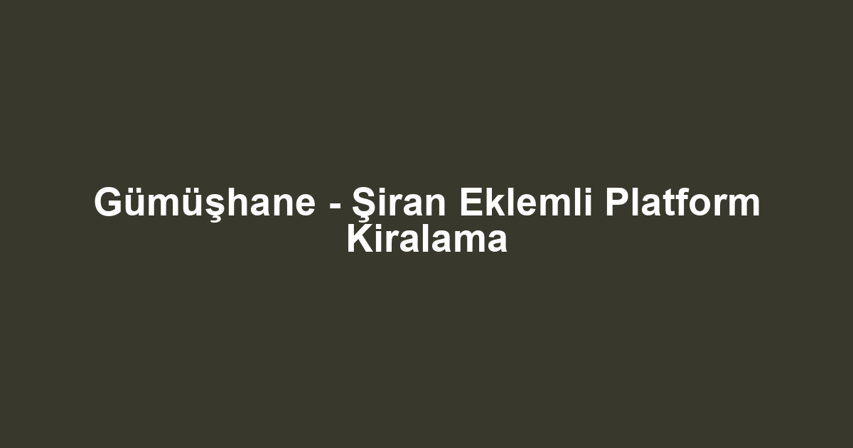 Gümüşhane - Şiran Eklemli Platform Kiralama