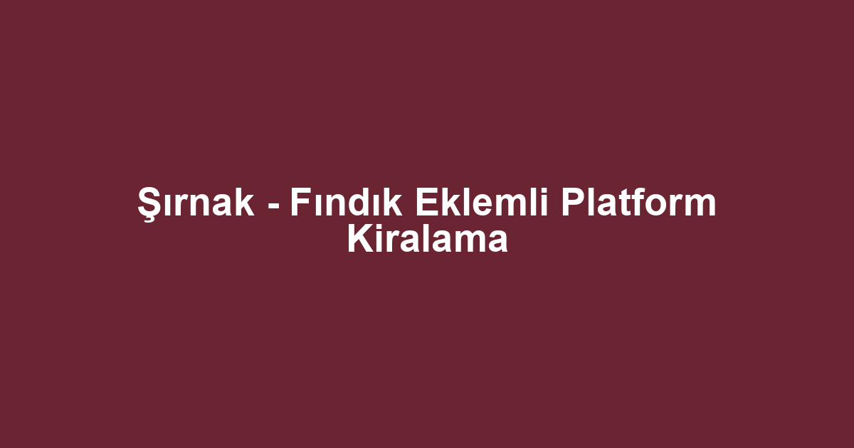 Şırnak - Fındık Eklemli Platform Kiralama