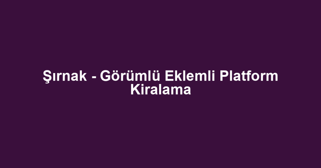 Şırnak - Görümlü Eklemli Platform Kiralama