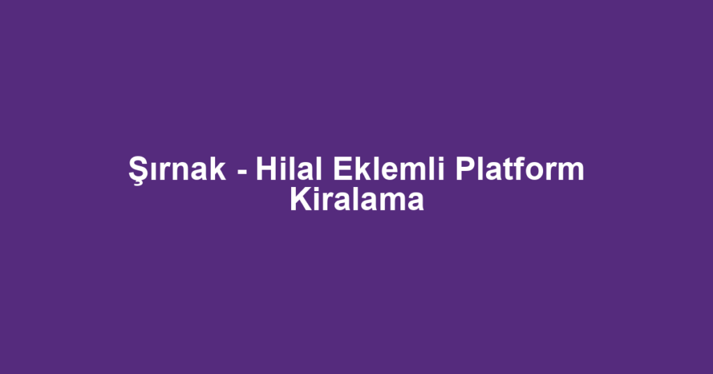 Şırnak - Hilal Eklemli Platform Kiralama