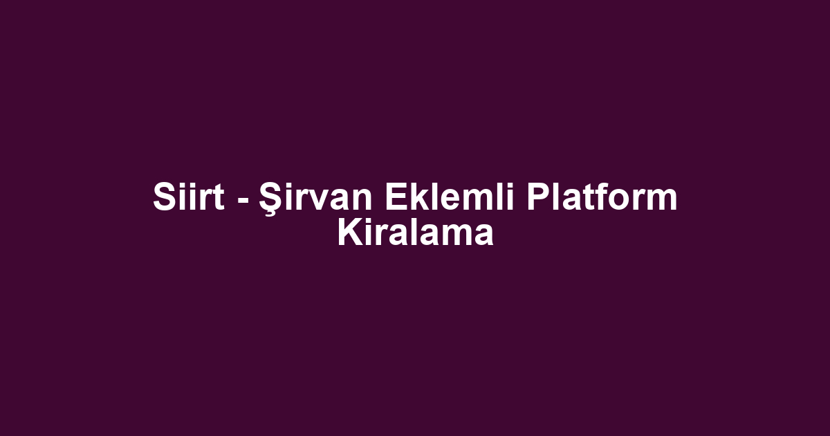 Siirt - Şirvan Eklemli Platform Kiralama