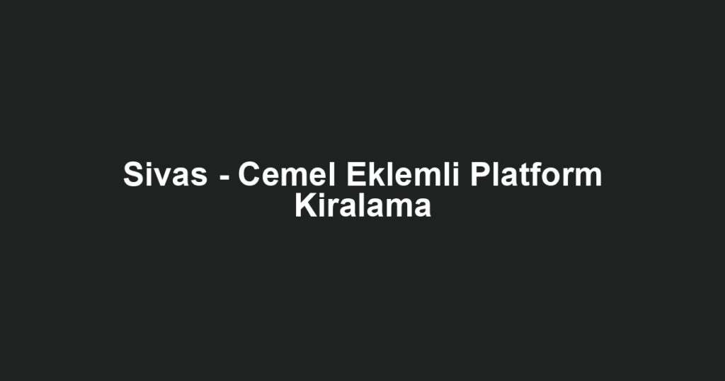 Sivas - Cemel Eklemli Platform Kiralama