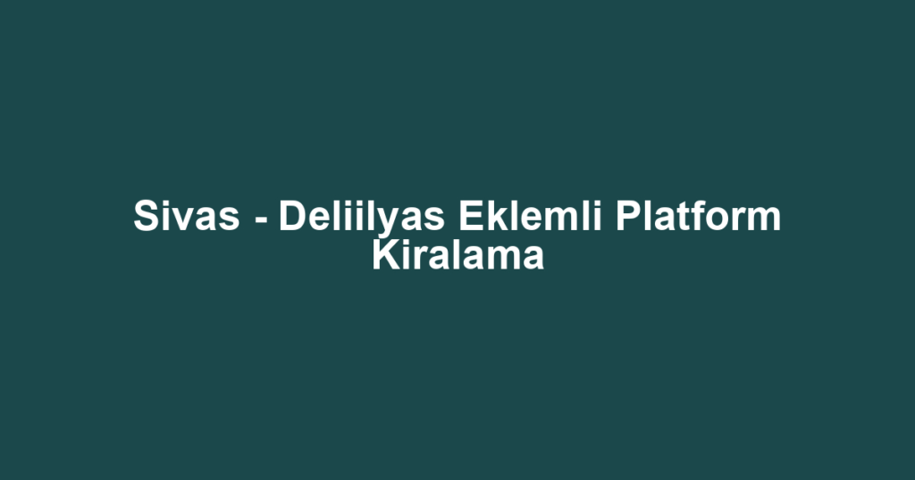 Sivas - Deliilyas Eklemli Platform Kiralama