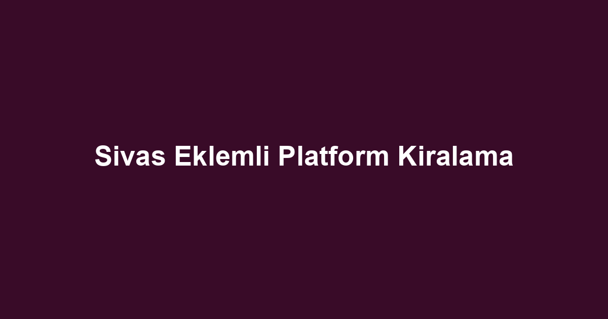 Sivas Eklemli Platform Kiralama