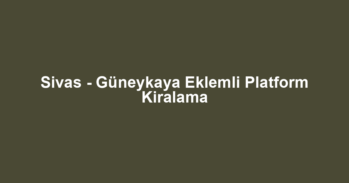 Sivas - Güneykaya Eklemli Platform Kiralama