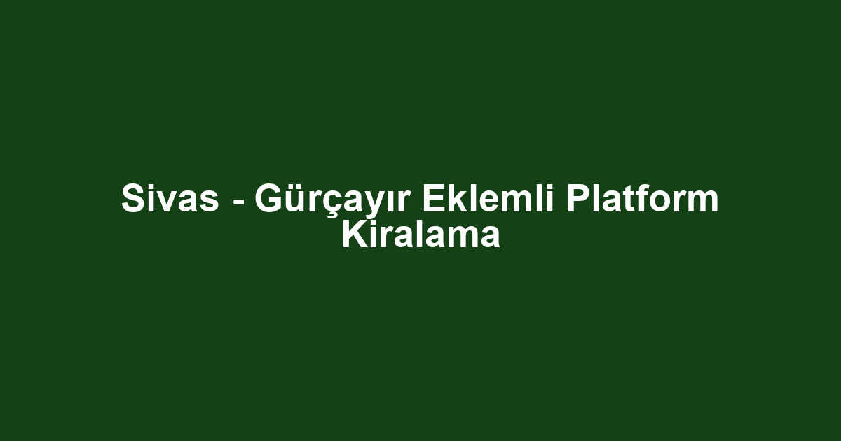 Sivas - Gürçayır Eklemli Platform Kiralama