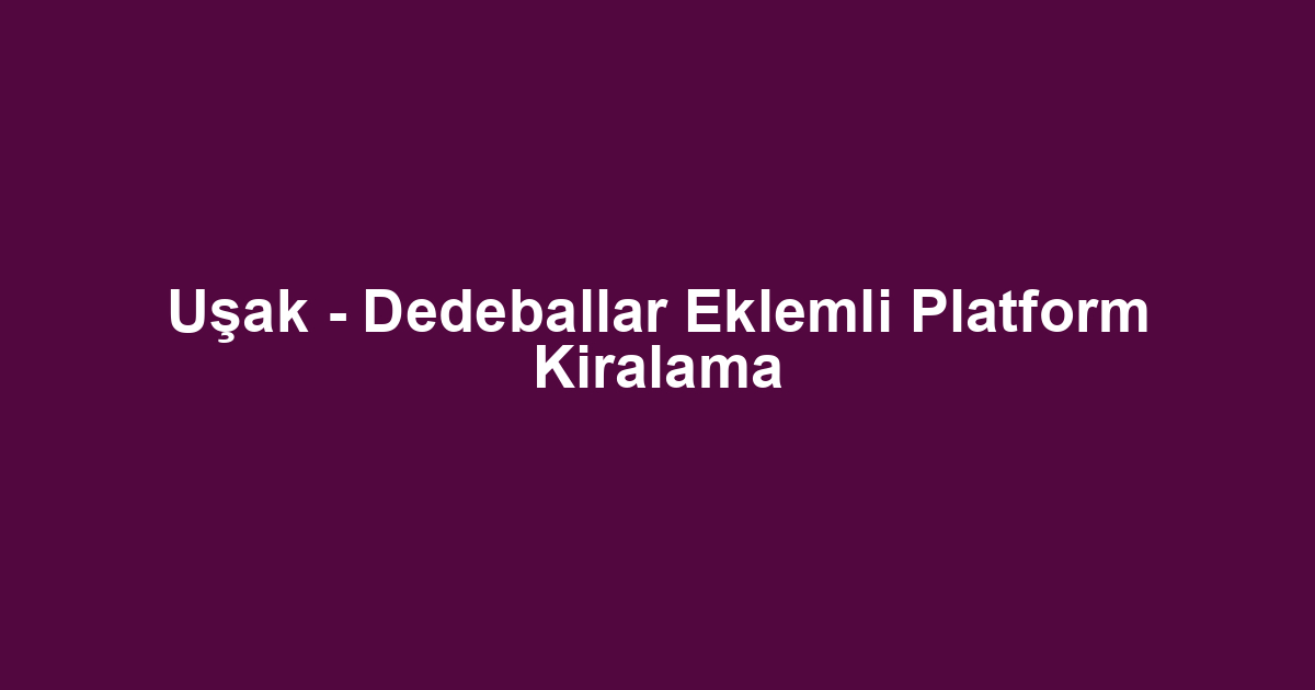 Uşak - Dedeballar Eklemli Platform Kiralama