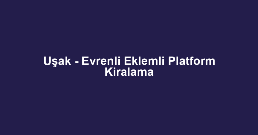 Uşak - Evrenli Eklemli Platform Kiralama