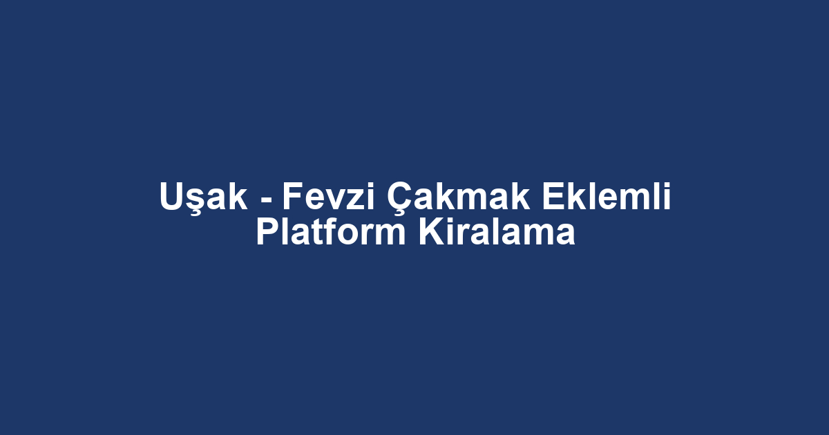 Uşak - Fevzi Çakmak Eklemli Platform Kiralama
