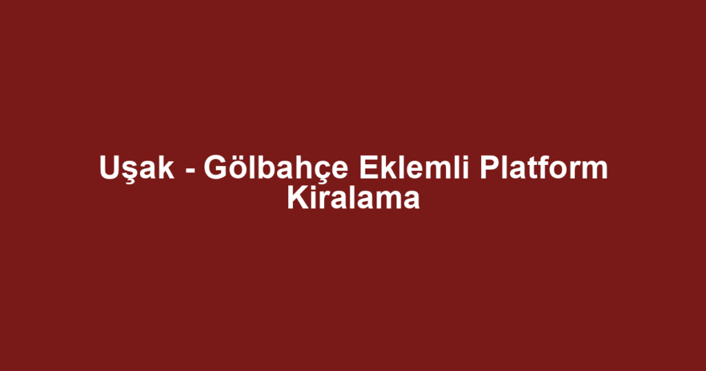 Uşak - Gölbahçe Eklemli Platform Kiralama