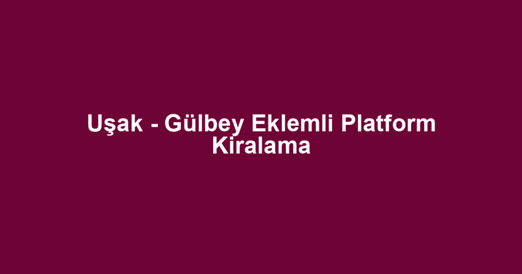 Uşak - Gülbey Eklemli Platform Kiralama