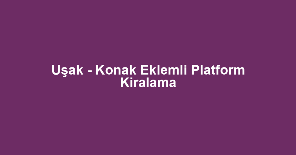 Uşak - Konak Eklemli Platform Kiralama