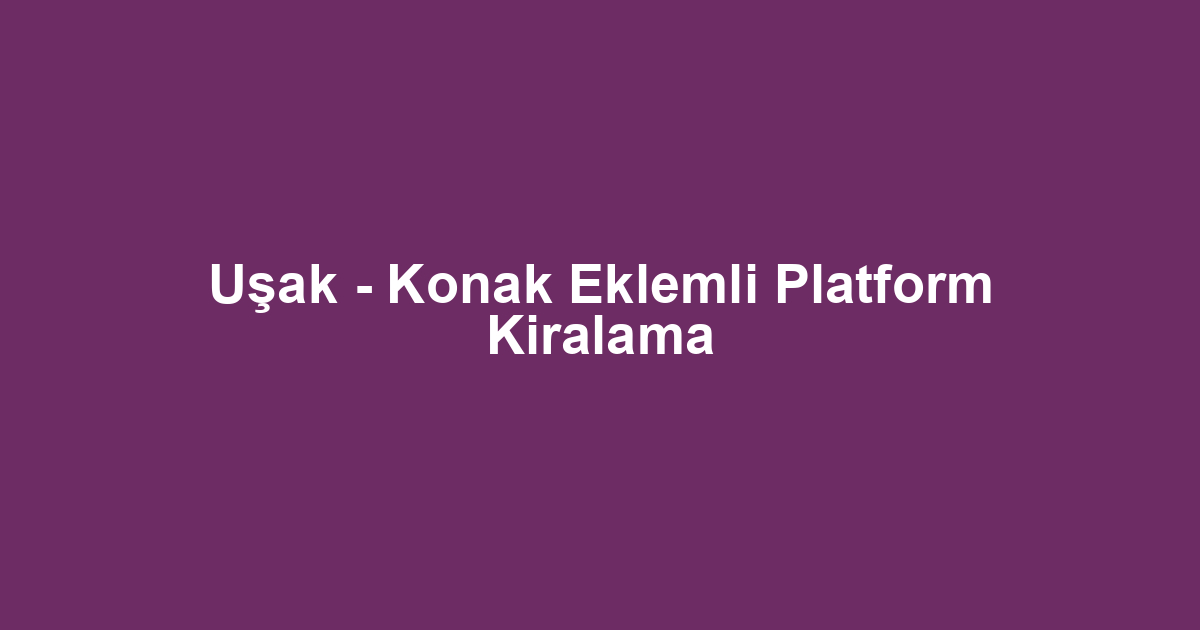 Uşak - Konak Eklemli Platform Kiralama