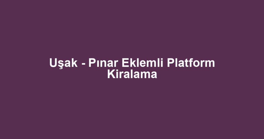 Uşak - Pınar Eklemli Platform Kiralama