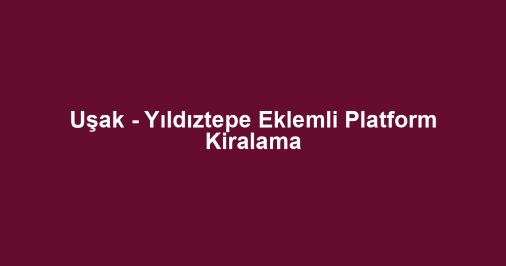 Uşak - Yıldıztepe Eklemli Platform Kiralama