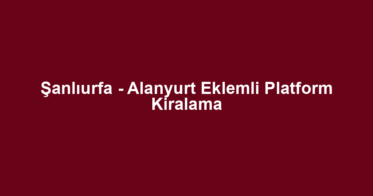 Şanlıurfa - Alanyurt Eklemli Platform Kiralama