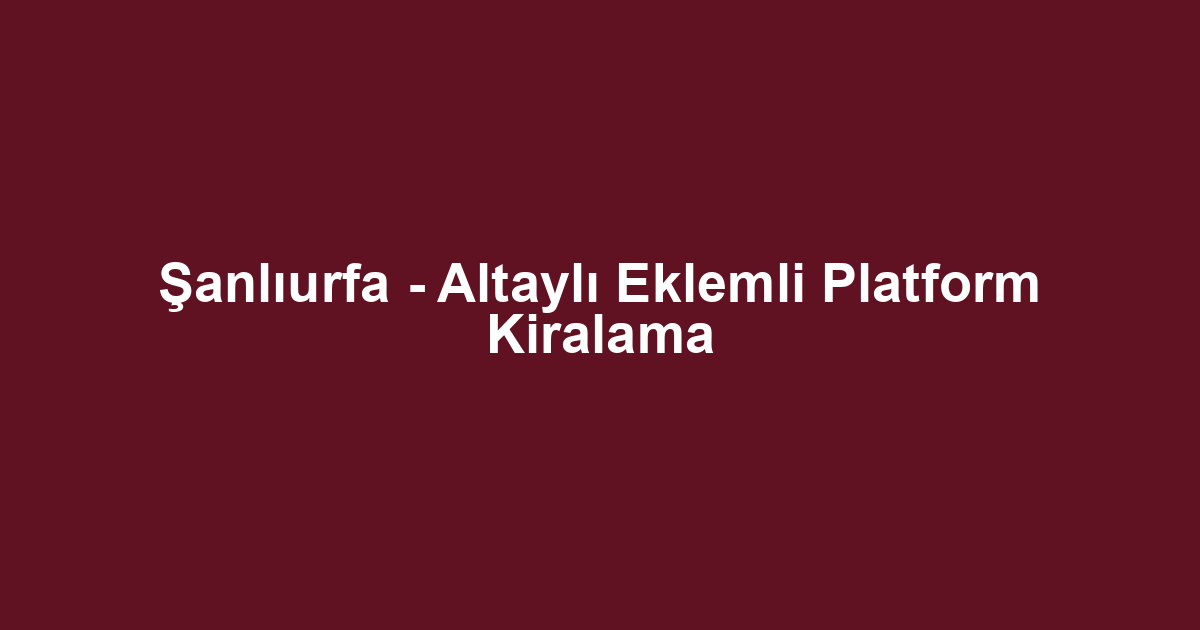 Şanlıurfa - Altaylı Eklemli Platform Kiralama