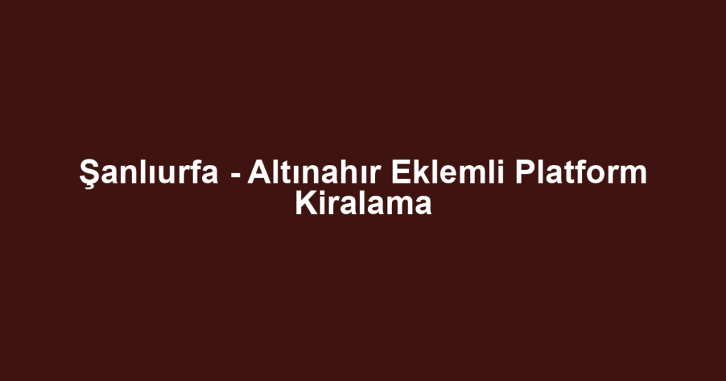 Şanlıurfa - Altınahır Eklemli Platform Kiralama