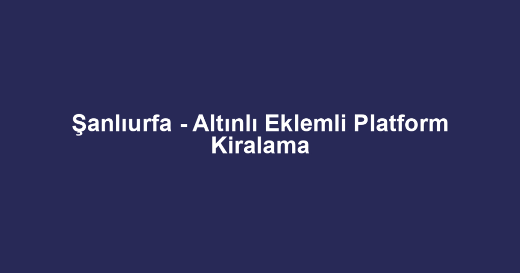 Şanlıurfa - Altınlı Eklemli Platform Kiralama