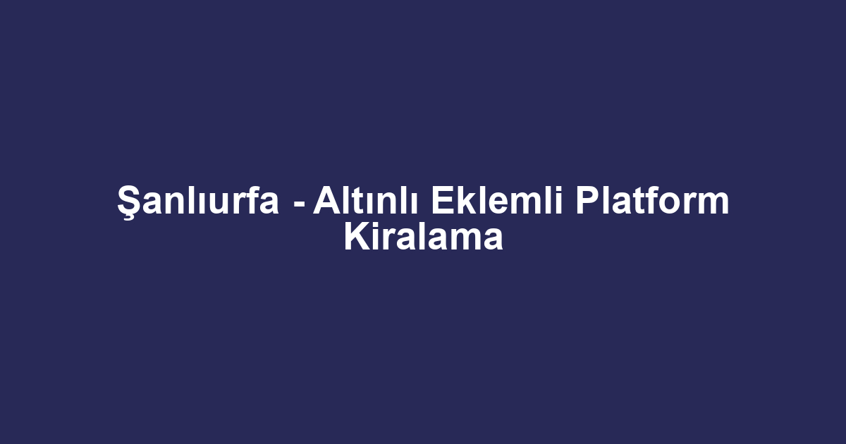 Şanlıurfa - Altınlı Eklemli Platform Kiralama